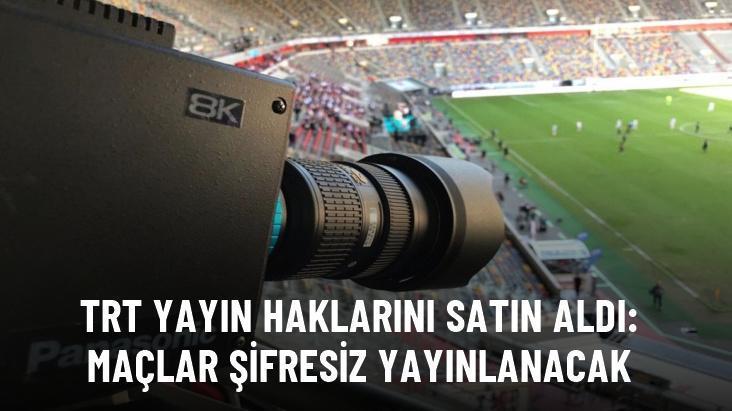 TRT yayın haklarını satın aldı: Maçlar şifresiz yayınlanacak